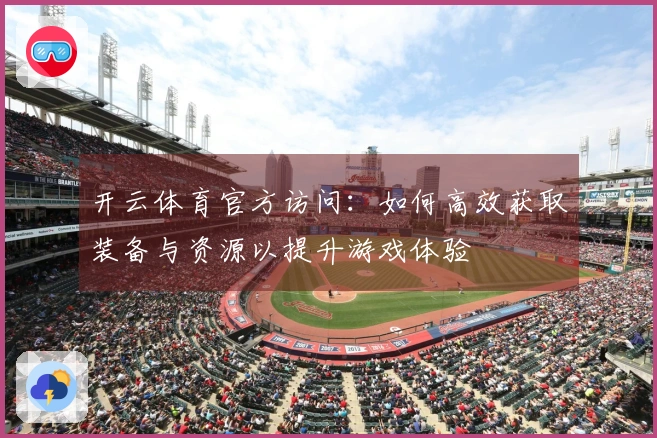 开云体育官方访问：如何高效获取装备与资源以提升游戏体验