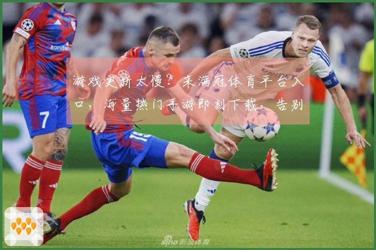 游戏更新太慢？来满冠体育平台入口，海量热门手游即刻下载，告别等待畅玩不停