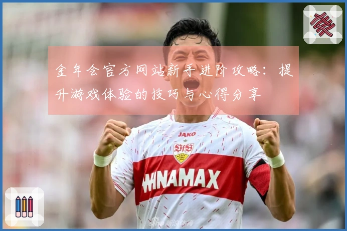 金年会官方网站新手进阶攻略：提升游戏体验的技巧与心得分享