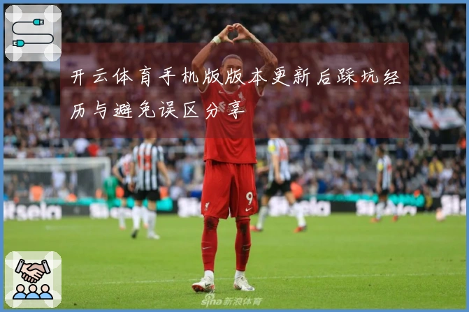 开云体育手机版版本更新后踩坑经历与避免误区分享